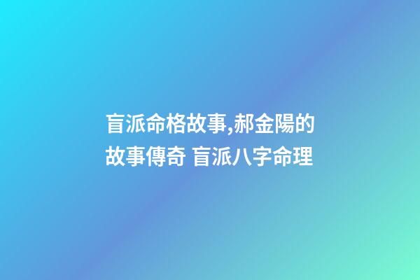 盲派命格故事,郝金陽的故事傳奇 盲派八字命理-第1張-觀點-玄機派